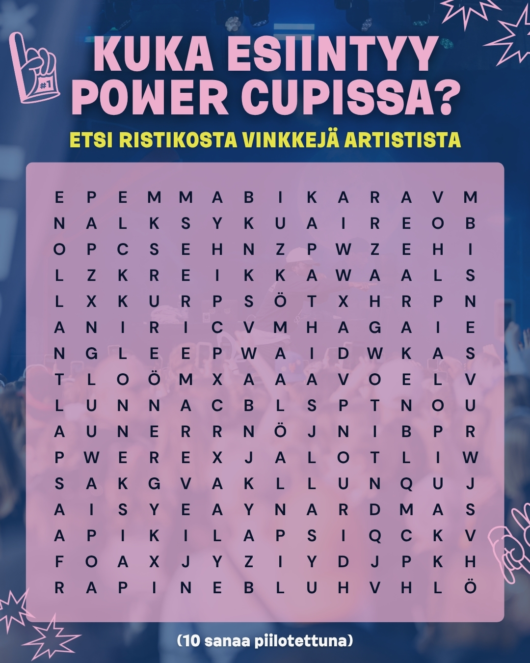 KUKA ESIINTYY POWER CUPIN AVAJAISISSA 2026?🔥🤩
Sanaristikkohaaste on täällä!🔍🧩 Piilossa olevat sanat liittyvät tämän vuoden Power Cupin avajaisten artistiin… löydätkö kaikki vinkit?👀🎤
Kommentoi alle, montako sanaa bongasit!💡💬
PS. Avajaisten artisti paljastetaan ensi viikolla perjantaina 24.4. - pysy kuulolla!🙌
#powercup #poweriakentälle #lentopallo