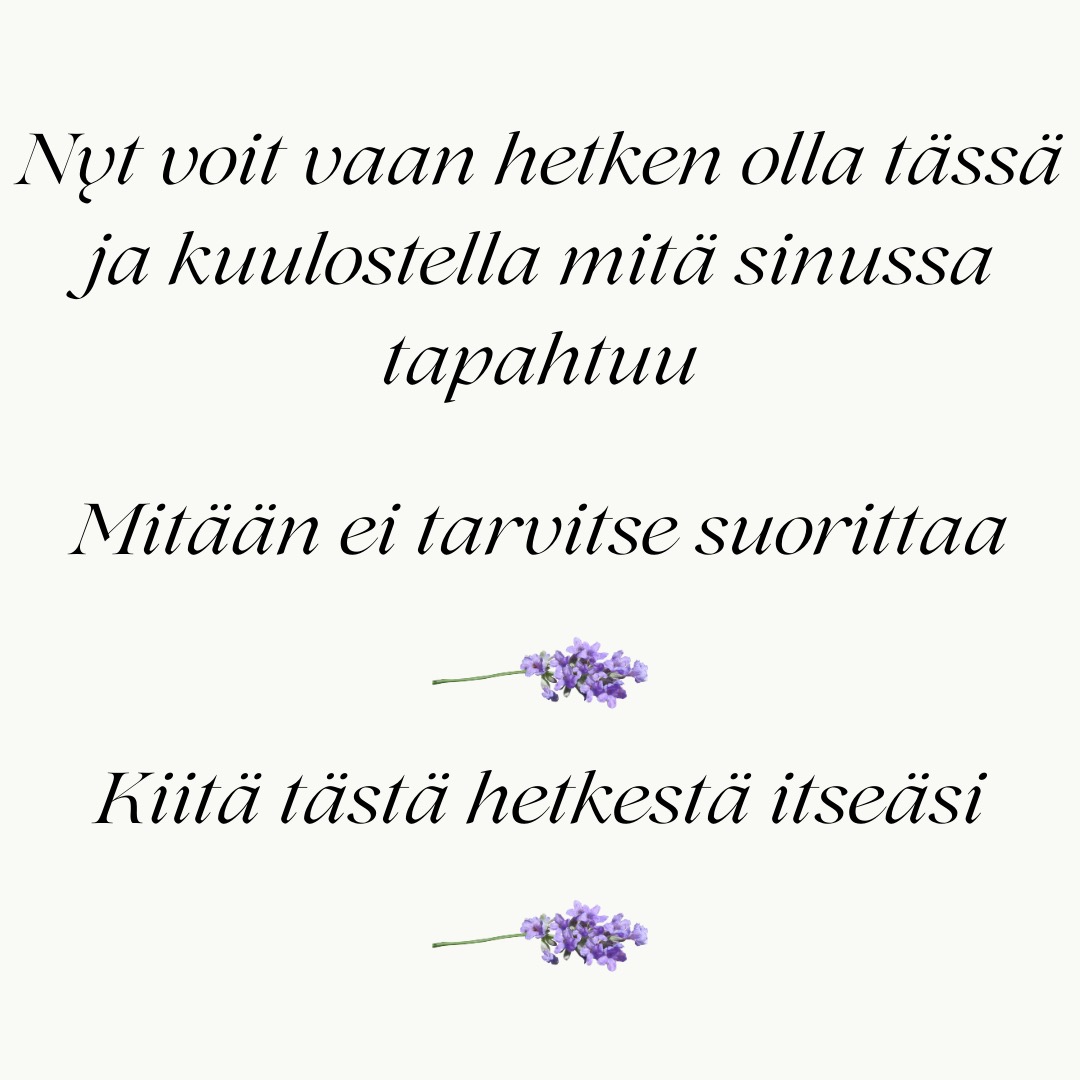 Haluaisimme antaa pienen Rosen-harjoituksen päivääsi.
-
Ota hyvä asento selkänojallisessa tuolissa ja pysähdy hetkeksi.
-
Laske käsi rinnalle tai toisen käden päälle sylissäsi.
-
Havainnoi miltä kosketus tuntuu kehossasi.
-
Vaihda huomio siihen, miltä tuntuu koskettaa, miltä iho tuntuu kätesi alla.
-
Kokeile myös minkä verran tänään on mahdollista huomioida yhtä aikaa kumpaakin, koskettamista ja kosketetuksi tulemista.
-
Nyt voit vaan hetken olla tässä ja kuulostella mitä sinussa tapahtuu. Mitään ei tarvitse suorittaa.
-
Kiitä itseäsi tästä hetkestä.
-
#rosenterapia #rosenmenetelmä #rosenmetodi #rosenkehoterapia #kehoterapia #kehomieli #kehotietoisuus #suomenrosenterapeutitry #rosenterapeutti #rosenharjoitusjaksolainen