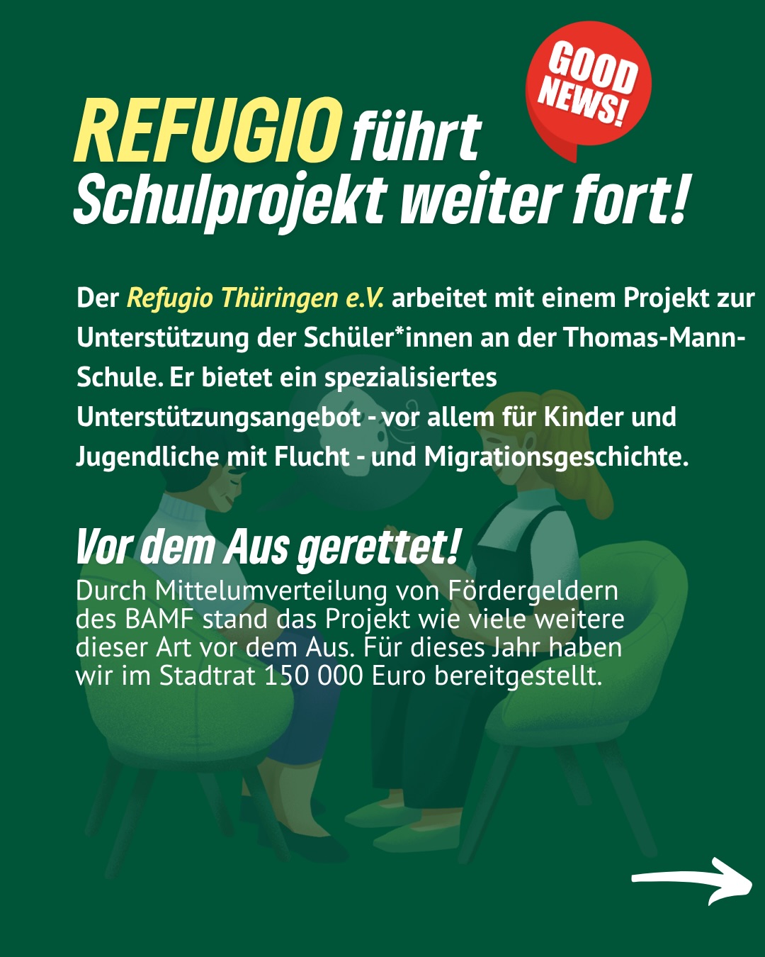 Gute Nachrichten für unsere Schulen! 📚✨
Das Schulprojekt von REFUGIO Thüringen an der Thomas-Mann-Schule bleibt bestehen 🙌
Es unterstützt besonders Kinder und Jugendliche mit Flucht- und Migrationsgeschichte – mit psychosozialer Beratung, Hilfe bei Trauma und Stress sowie Unterstützung für Schüler*innen, Eltern und Lehrkräfte.
Warum das so wichtig ist?
➡️ Direkter Zugang ohne lange Wartezeiten
➡️ Weniger Bürokratie & Sprachbarrieren
➡️ Entlastung für Lehrkräfte & besseres Klassenklima
💡 Key-Fact: Rund 60 % der Schüler*innen haben eine Migrations- oder Fluchtgeschichte – über 180 werden bereits betreut.
Das Projekt stand vor dem Aus – doch wir haben gehandelt:
Für dieses Jahr konnten 150.000 € gesichert werden 💪
Jetzt ist das Land Thüringen gefragt, eine langfristige Finanzierung sicherzustellen, damit diese wichtige Unterstützung bleibt.
#erfurt #grüneerfurt #refugio #refugioev #schulprojekt